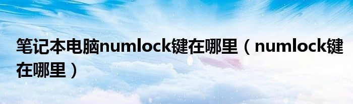 笔记本电脑numlock键在哪里（numlock键在哪里）