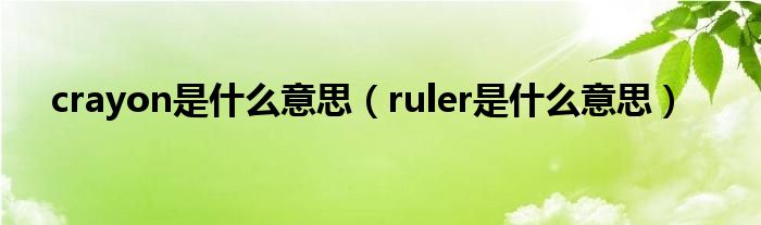 crayon是什么意思（ruler是什么意思）