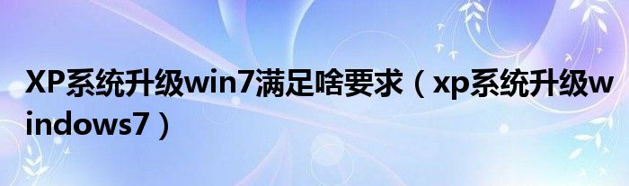 XP系统升级win7满足啥要求（xp系统升级windows7）