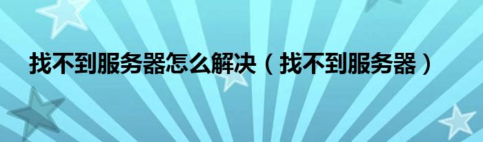 找不到服务器怎么解决（找不到服务器）