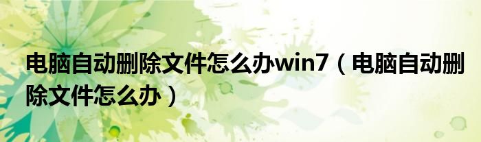 电脑自动删除文件怎么办win7（电脑自动删除文件怎么办）