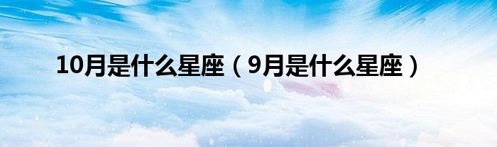 10月是什么星座（9月是什么星座）