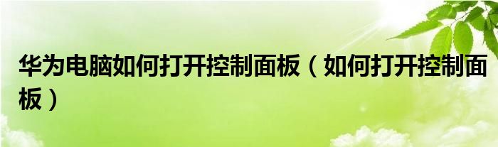 华为电脑如何打开控制面板（如何打开控制面板）