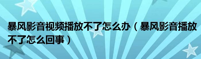 暴风影音视频播放不了怎么办（暴风影音播放不了怎么回事）