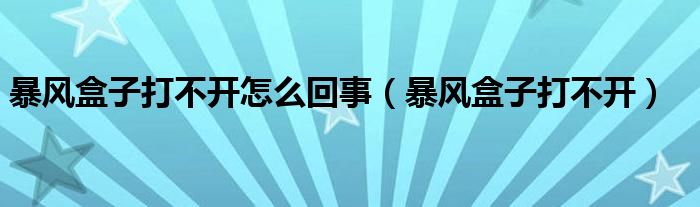 暴风盒子打不开怎么回事（暴风盒子打不开）