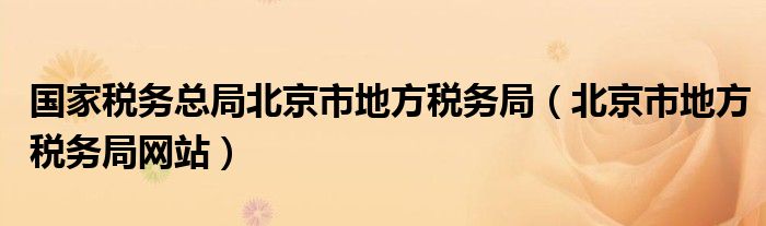 国家税务总局北京市地方税务局（北京市地方税务局网站）