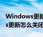 Windows更新怎么关闭自动下载（windows更新怎么关闭）