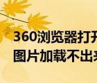 360浏览器打开网页图片不显示（360浏览器图片加载不出来）