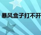 暴风盒子打不开怎么回事（暴风盒子打不开）