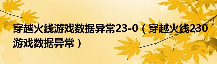 穿越火线游戏数据异常23-0（穿越火线230游戏数据异常）