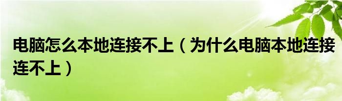 电脑怎么本地连接不上（为什么电脑本地连接连不上）