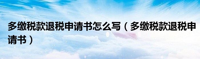 多缴税款退税申请书怎么写（多缴税款退税申请书）