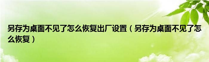 另存为桌面不见了怎么恢复出厂设置（另存为桌面不见了怎么恢复）