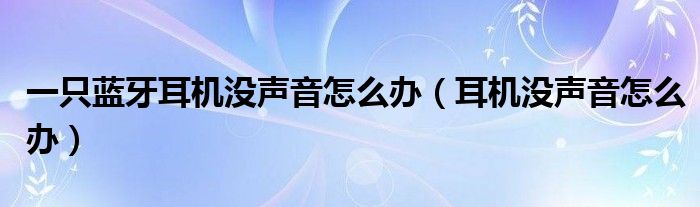 一只蓝牙耳机没声音怎么办（耳机没声音怎么办）