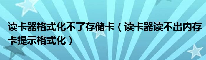 读卡器格式化不了存储卡（读卡器读不出内存卡提示格式化）