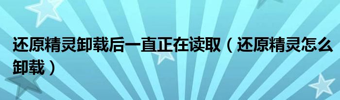 还原精灵卸载后一直正在读取（还原精灵怎么卸载）