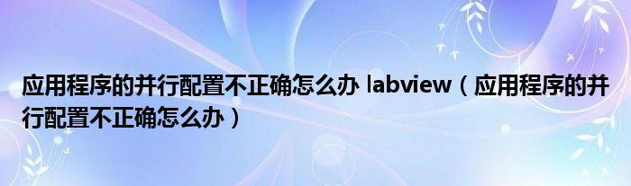 应用程序的并行配置不正确怎么办 labview（应用程序的并行配置不正确怎么办）