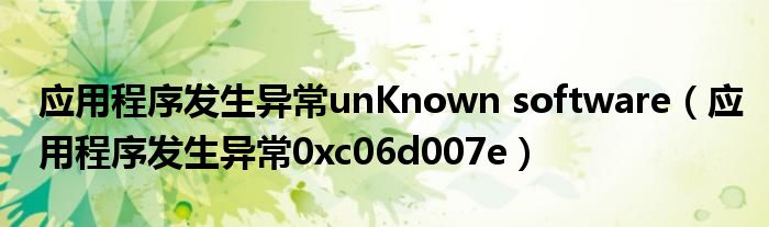 应用程序发生异常unKnown software（应用程序发生异常0xc06d007e）