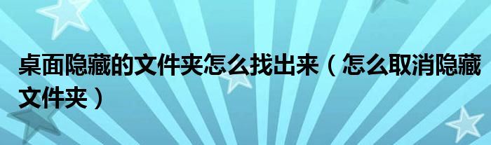 桌面隐藏的文件夹怎么找出来（怎么取消隐藏文件夹）