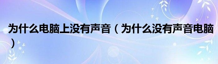 为什么电脑上没有声音（为什么没有声音电脑）