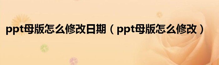 ppt母版怎么修改日期（ppt母版怎么修改）