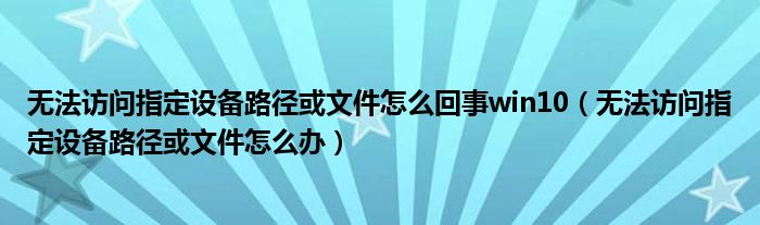 无法访问指定设备路径或文件怎么回事win10（无法访问指定设备路径或文件怎么办）