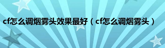 cf怎么调烟雾头效果最好（cf怎么调烟雾头）