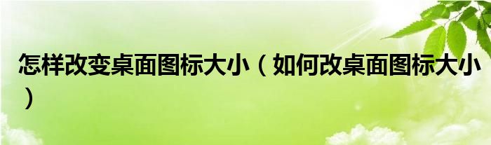 怎样改变桌面图标大小（如何改桌面图标大小）