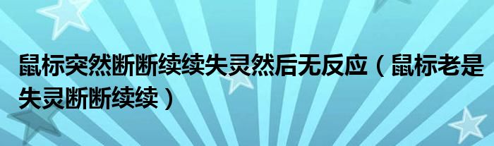 鼠标突然断断续续失灵然后无反应（鼠标老是失灵断断续续）