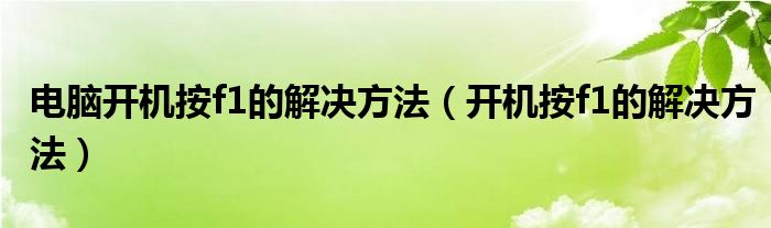 电脑开机按f1的解决方法（开机按f1的解决方法）