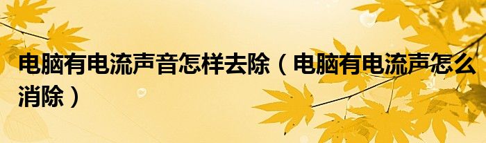 电脑有电流声音怎样去除（电脑有电流声怎么消除）