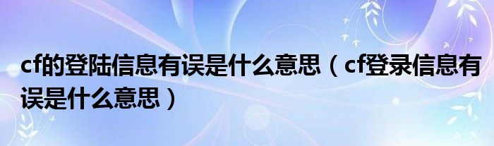 cf的登陆信息有误是什么意思（cf登录信息有误是什么意思）