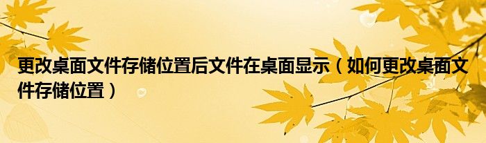 更改桌面文件存储位置后文件在桌面显示（如何更改桌面文件存储位置）