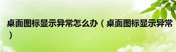 桌面图标显示异常怎么办（桌面图标显示异常）