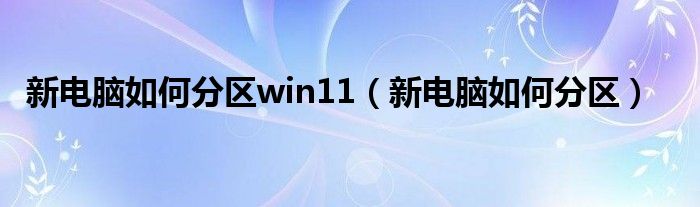 新电脑如何分区win11（新电脑如何分区）