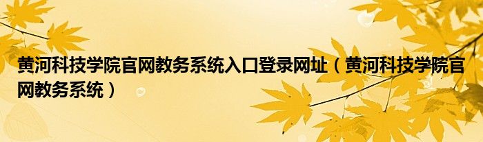 黄河科技学院官网教务系统入口登录网址（黄河科技学院官网教务系统）