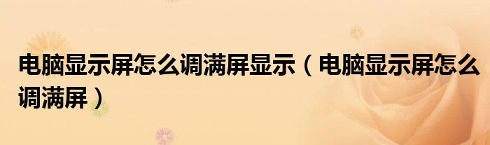 电脑显示屏怎么调满屏显示（电脑显示屏怎么调满屏）