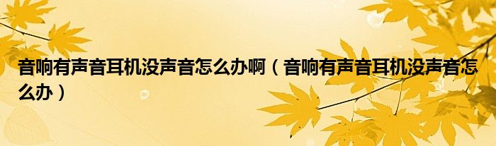 音响有声音耳机没声音怎么办啊（音响有声音耳机没声音怎么办）