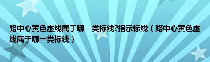 路中心黄色虚线属于哪一类标线?指示标线（路中心黄色虚线属于哪一类标线）