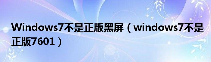 Windows7不是正版黑屏（windows7不是正版7601）