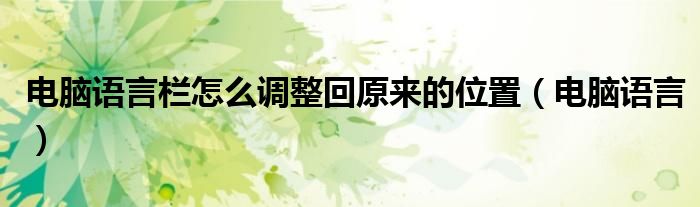 电脑语言栏怎么调整回原来的位置（电脑语言）