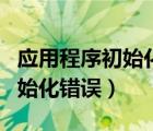 应用程序初始化错误桌面不显示（应用程序初始化错误）