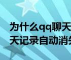 为什么qq聊天记录自动消失了（为什么qq聊天记录自动消失）