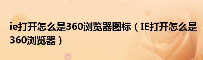 ie打开怎么是360浏览器图标（IE打开怎么是360浏览器）