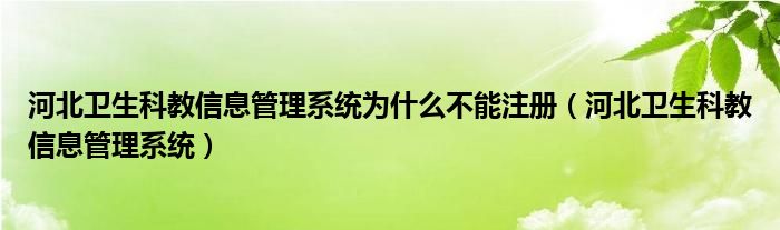 河北卫生科教信息管理系统为什么不能注册（河北卫生科教信息管理系统）