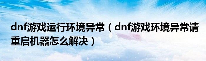 dnf游戏运行环境异常（dnf游戏环境异常请重启机器怎么解决）