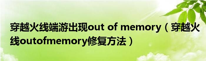 穿越火线端游出现out of memory（穿越火线outofmemory修复方法）