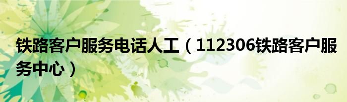 铁路客户服务电话人工（112306铁路客户服务中心）