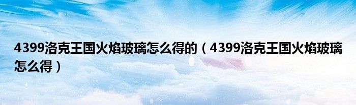 4399洛克王国火焰玻璃怎么得的（4399洛克王国火焰玻璃怎么得）