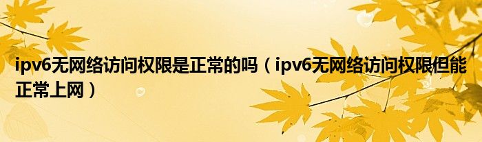 ipv6无网络访问权限是正常的吗（ipv6无网络访问权限但能正常上网）